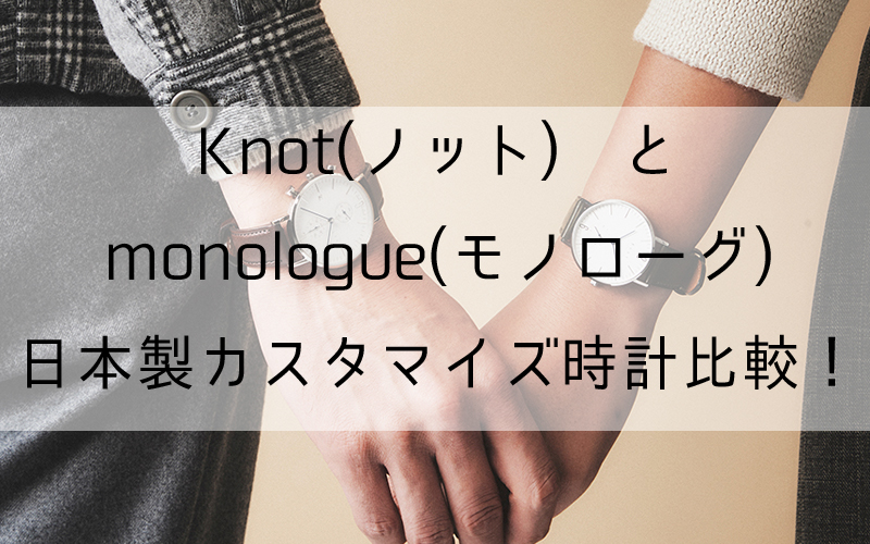 ノットとモノローグ比較!【日本製カスタム時計ブランド】Knot×monologue